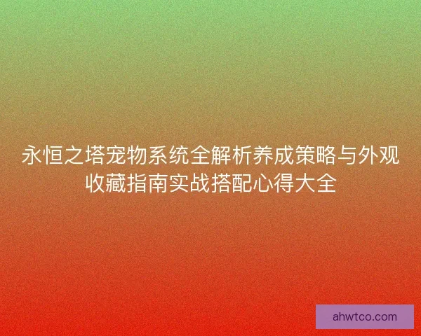 永恒之塔宠物系统全解析养成策略与外观收藏指南实战搭配心得大全