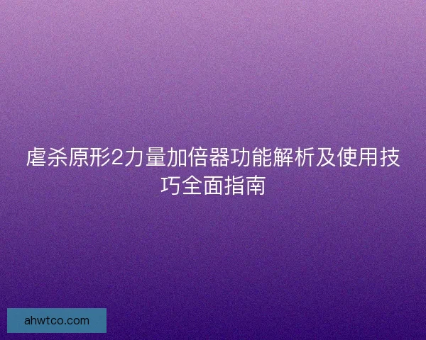 虐杀原形2力量加倍器功能解析及使用技巧全面指南
