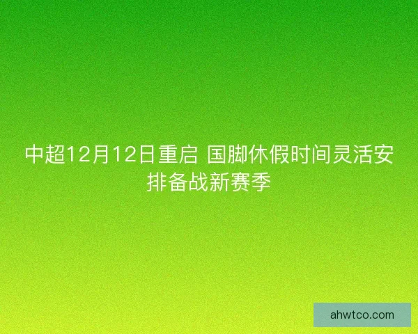 中超12月12日重启 国脚休假时间灵活安排备战新赛季