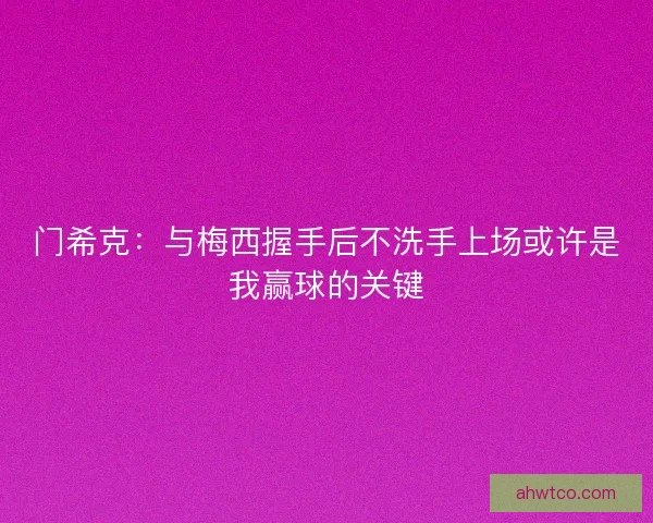 门希克：与梅西握手后不洗手上场或许是我赢球的关键
